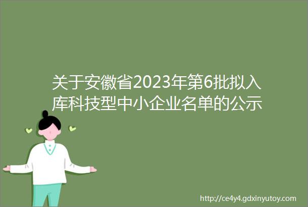 关于安徽省2023年第6批拟入库科技型中小企业名单的公示